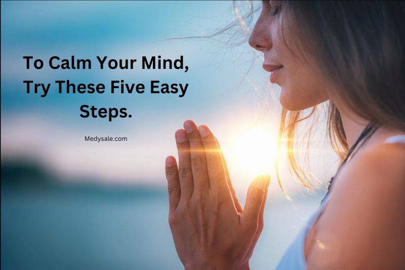 To Calm Your Mind, Try These Five Easy Steps.